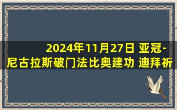 2024年11月27日 亚冠-尼古拉斯破门法比奥建功 迪拜祈祷客场3-1巴格达警察